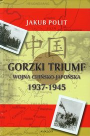 ksiazka tytu: Gorzki Triumf Wojna chisko-japoska 1937-1945 autor: Jakub Polit