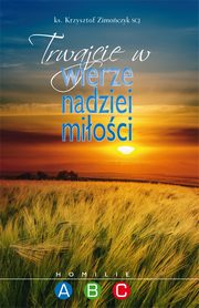 ksiazka tytu: Trwajcie w wierze nadziei mioci. Homilie A B C autor: Krzysztof Zimoczyk