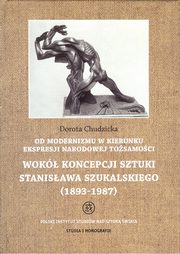 Od modernizmu w kierunku ekspresji narodowej tosamoci Wok konepcji sztuki Stanisawa Szukalskiego, Dorota Chudzicka