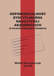 Odpowiedzialno dyscyplinarna nauczycieli akademickich w polskim porzdku prawnym, Micha Kaczmarczyk, Jan Kil