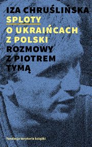 ksiazka tytu: Sploty ? o Ukraicach z Polski. Rozmowy z Piotrem Tym autor: Iza Chruliska