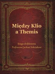 Midzy Klio a Themis. Ksiga dedykowana Profesorowi Jackowi Sobczakowi, 