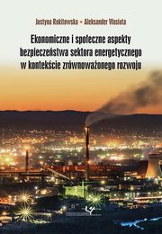 Ekonomiczne i spoeczne aspekty bezpieczestwa sektora energetycznego w kontekcie zrwnowaonego rozwoju, Justyna Rokitowska, Aleksander Wasiuta