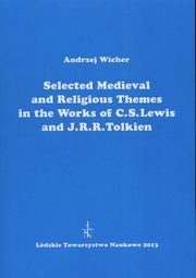 Selected Medieval and Religious Themes in the Works of C.S. Lewis and J.R.R. Tolkien, Andrzej Wicher
