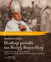 Biskup polski na Siczy kozackiej. Wywiad rzeka z bp. Marianem Buczkiem, emerytowanym ordynariuszem diecezji charkowsko-zaporoskiej, Wodzimierz Osadczy