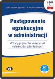 Postpowanie egzekucyjne w administracji Wzory pism dla wierzycieli nalenoci pieninych, Zofia Wojdylak-Sputowska, Arkadiusz Jerzy Sputowski