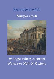 ksiazka tytu: Muzyka i teatr. W krgu kultury zakonnej Warszawy XVII?XIX wieku autor: Ryszard Mczyski