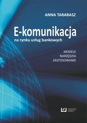 ksiazka tytu: E-komunikacja na rynku usug bankowych. Modele, narzdzia, zastosowanie autor: Anna Tarabasz