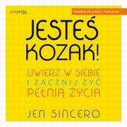 Jeste kozak! Uwierz w siebie i zacznij y peni ycia, Jen Sincero