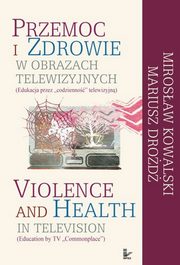 Przemoc i zdrowie w obrazach telewizyjnych  Violence and Health in television, Mirosaw Kowalski, Mariusz Drod