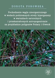 ksiazka tytu: Pochodzenie wgla nieorganicznego w wodach podziemnych strefy hipergenezy w warunkach naturalnych autor: Dorota Porowska