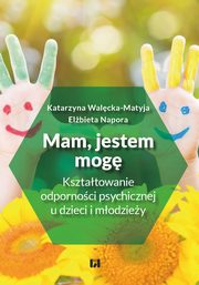 Mam, jestem, mog. Ksztatowanie odpornoci psychicznej u dzieci i modziey, Katarzyna Walcka-Matyja, Elbieta Napora