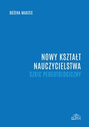 Nowy ksztat nauczycielstwa. Szkic pedeutologiczny, Boena Marzec