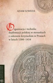 ksiazka tytu: Organizacja i technika dyplomacji polskiej w stosunkach z zakonem krzyackim w Prusach w latach 1386-1454 autor: Adam Szweda