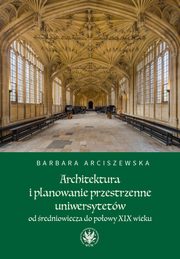 ksiazka tytu: Architektura i planowanie przestrzenne uniwersytetw od redniowiecza do poowy XIX wieku autor: Barbara Arciszewska