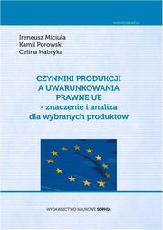 ksiazka tytu: Czynniki produkcji a uwarunkowania prawne UE - znaczenie i analiza dla wybranych produktw autor: Ireneusz Miciua, Kamil Porowski, Celina Habryka
