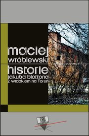 Historie Jakuba Blottona z widokiem na Toru, Maciej Wrblewski