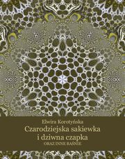 Czarodziejska sakiewka i dziwna czapka oraz inne banie, Elwira Korotyska