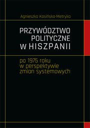 Przywdztwo polityczne w Hiszpanii po 1975 roku w perspektywie zmian systemowych, Agnieszka Kasiska-Metryka