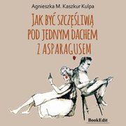 Jak by szczliw pod jednym dachem z Asparagusem, Agnieszka Monika Kaszkur Kulpa