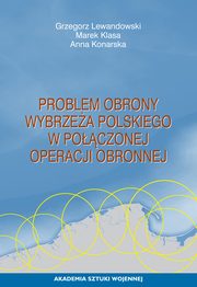 ksiazka tytu: Problem obrony wybrzea polskiego w poczonej operacji obronnej autor: Grzegorz Lewandowski, Marek Klasa, Anna Konarska