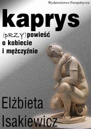 ksiazka tytu: Kaprys (przy)powie o kobiecie i mczynie autor: Elbieta Isakiewcz