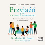 ksiazka tytu: Przyja w czasach samotnoci. O znaczeniu i budowaniu wizi w dorosym yciu autor: Marisa G. Franco