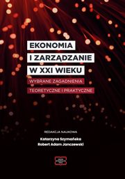 EKONOMIA I ZARZDZANIE W XXI WIEKU Wybrane zagadnienia teoretyczne i praktyczne, 