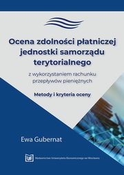 ksiazka tytu: Ocena zdolnoci patniczej jednostki samorzdu terytorialnego z wykorzystaniem rachunku przepyww pieninych. Metody i kryteria oceny autor: Ewa Gubernat