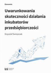 ksiazka tytu: Uwarunkowania skutecznoci dziaania inkubatorw przedsibiorczoci autor: Krzysztof wieszczak