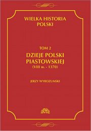 Wielka historia Polski Tom 2 Dzieje Polski piastowskiej (VIII w.-1370), Jerzy Wyrozumski