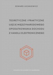 Teoretyczne i praktyczne ujcie midzynarodowego opodatkowania dochodu z handlu elektronicznego, Edward Juchniewicz