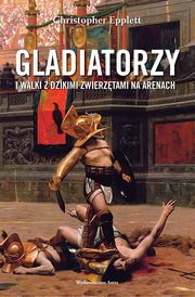 ksiazka tytu: Gladiatorzy i walki z dzikimi zwierztami na arenach autor: Christopher Epplett