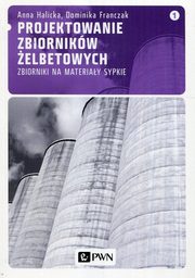 Projektowanie zbiornikw elbetowych, t. 1. Zbiorniki na materiay sypkie, Dominika Franczak, Anna Halicka