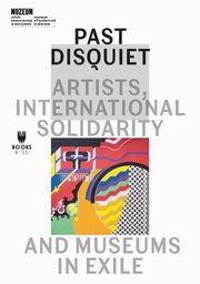 Past Disquiet: Artists, International Solidarity, And Museums-In-Exile, 