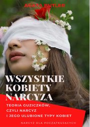 Wszystkie kobiety narcyza. Narcyz i jego ulubione typy kobiet, Agata Butler