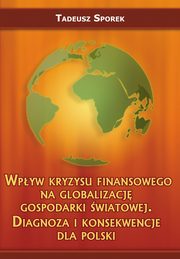 Wpyw kryzysu finansowego na globalizacj gospodarki wiatowej. Diagnoza i konsekwencje dla Polski, Tadeusz Sporek