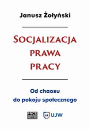 Socjalizacja prawa pracy. Od chaosu do pokoju spoecznego, Janusz oyski