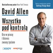 Wszystko pod kontrol. Gra w prac i biznes zwany yciem, David Allen