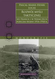 ksiazka tytu: Rozwj myli taktycznej we Francji i w Niemczech podczas wojny 1914-1918 r. autor: Pascal-Marie-Henri Lucas