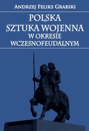 ksiazka tytu: Polska sztuka wojenna w okresie wczesnofeudalnym autor: Andrzej Feliks Grabski