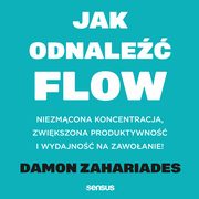 Jak odnale FLOW. Niezmcona koncentracja, zwikszona produktywno i wydajno na zawoanie!, Damon Zahariades