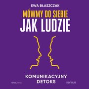 Mwmy do siebie jak ludzie. Komunikacyjny detoks, Ewa Baszczak
