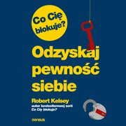 Co Ci blokuje? Odzyskaj pewno siebie, Robert Kelsey