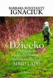 ksiazka tytu: Dziecko z zespoem nadpobudliwoci psychoruchowej ADHD i ADD autor: Barbara Irena Igniaciuk