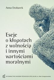 Eseje o kopotach z wolnoci i innymi wartociami moralnymi, Anna Drabarek