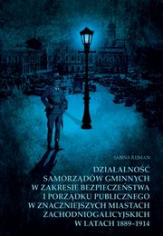 Dziaalno samorzdw gminnych w zakresie bezpieczestwa i porzdku publicznego w znaczniejszych miastach zachodniogalicyjskich w latach 1889-1914, Sabina Rejman