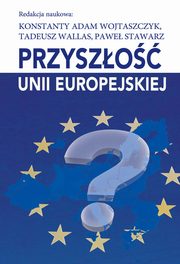 Przyszo Unii Europejskiej, Konstanty Adam Wojtaszczyk, Tadeusz Wallas, Pawe Stawarz