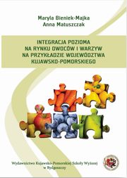 Integracja pozioma na rynku owocw i warzyw na przykadzie wojewdztwa kujawsko-pomorskiego, Anna Matuszczak, Maryla Bieniek-Majka