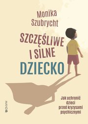 Szczliwe i silne dziecko Jak uchroni dzieci przed kryzysami psychicznymi, Monika Szubrycht